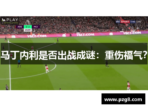 马丁内利是否出战成谜：重伤福气？